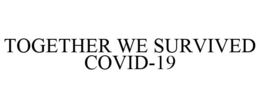 TOGETHER WE SURVIVED COVID-19 trademark