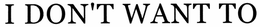 I DON'T WANT TO trademark