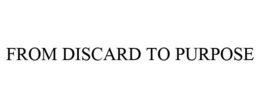 FROM DISCARD TO PURPOSE trademark