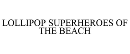 LOLLIPOP SUPERHEROES OF THE BEACH trademark
