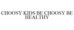 CHOOSY KIDS BE CHOOSY BE HEALTHY trademark