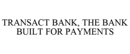 TRANSACT BANK, THE BANK BUILT FOR PAYMENTS trademark