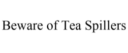 BEWARE OF TEA SPILLERS trademark
