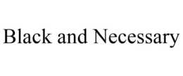 BLACK AND NECESSARY trademark
