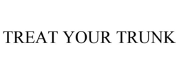 TREAT YOUR TRUNK trademark