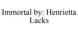 IMMORTAL BY: HENRIETTA LACKS trademark