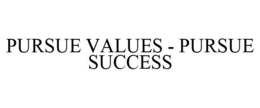 PURSUE VALUES - PURSUE SUCCESS trademark