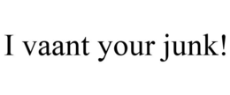 I VAANT YOUR JUNK! trademark