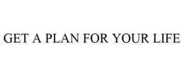 GET A PLAN FOR YOUR LIFE trademark