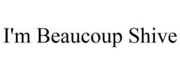 I'M BEAUCOUP SHIVE trademark