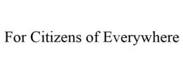 FOR CITIZENS OF EVERYWHERE trademark