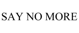 SAY NO MORE trademark