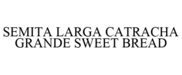 SEMITA LARGA CATRACHA GRANDE SWEET BREAD trademark