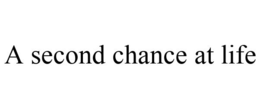 A SECOND CHANCE AT LIFE trademark