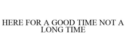 HERE FOR A GOOD TIME NOT A LONG TIME trademark