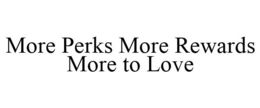 MORE PERKS MORE REWARDS MORE TO LOVE trademark