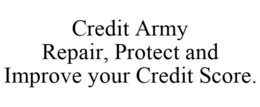 CREDIT ARMY REPAIR, PROTECT AND IMPROVE YOUR CREDIT SCORE. trademark