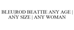 BLEU|ROD BEATTIE ANY AGE | ANY SIZE | ANY WOMAN trademark