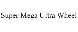 SUPER MEGA ULTRA WHEEL trademark