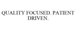 QUALITY FOCUSED. PATIENT DRIVEN. trademark