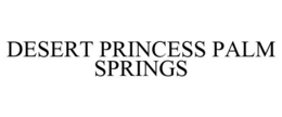DESERT PRINCESS PALM SPRINGS trademark