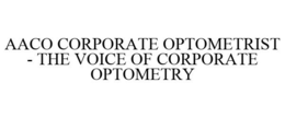 AACO CORPORATE OPTOMETRIST - THE VOICE OF CORPORATE OPTOMETRY trademark