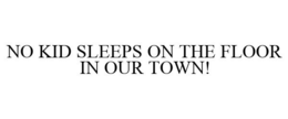 NO KID SLEEPS ON THE FLOOR IN OUR TOWN! trademark