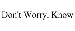 DON'T WORRY, KNOW trademark