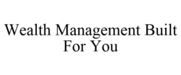 WEALTH MANAGEMENT BUILT FOR YOU trademark