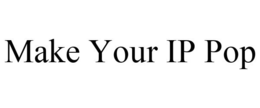 MAKE YOUR IP POP trademark