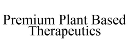 PREMIUM PLANT BASED THERAPEUTICS trademark