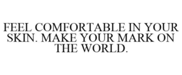 FEEL COMFORTABLE IN YOUR SKIN. MAKE YOUR MARK ON THE WORLD. trademark