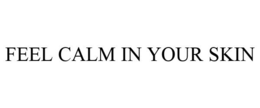 FEEL CALM IN YOUR SKIN trademark