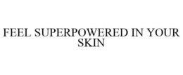 FEEL SUPERPOWERED IN YOUR SKIN trademark