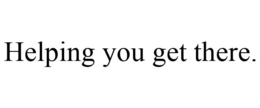 HELPING YOU GET THERE. trademark