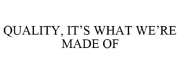 QUALITY, IT'S WHAT WE'RE MADE OF trademark