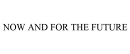NOW AND FOR THE FUTURE trademark