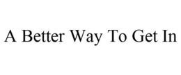 A BETTER WAY TO GET IN trademark