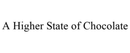 A HIGHER STATE OF CHOCOLATE trademark
