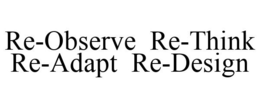 RE-OBSERVE RE-THINK RE-ADAPT RE-DESIGN trademark