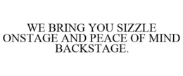 WE BRING YOU SIZZLE ONSTAGE AND PEACE OF MIND BACKSTAGE. trademark