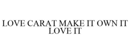 LOVE CARAT MAKE IT OWN IT LOVE IT trademark