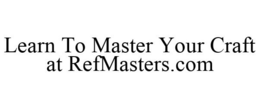 LEARN TO MASTER YOUR CRAFT AT REFMASTERS.COM trademark