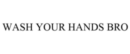 WASH YOUR HANDS BRO trademark