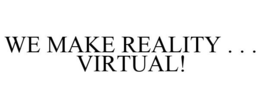 WE MAKE REALITY . . . VIRTUAL! trademark