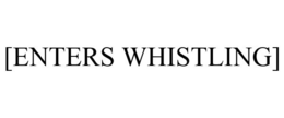 [ENTERS WHISTLING] trademark