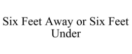 SIX FEET AWAY OR SIX FEET UNDER trademark