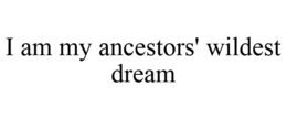 I AM MY ANCESTORS' WILDEST DREAM trademark