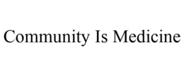 COMMUNITY IS MEDICINE trademark