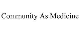 COMMUNITY AS MEDICINE trademark